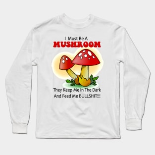 I must be a mushroom keep me in the dark feed me bullshit Long Sleeve T-Shirt